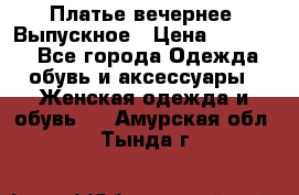 Платье вечернее. Выпускное › Цена ­ 15 000 - Все города Одежда, обувь и аксессуары » Женская одежда и обувь   . Амурская обл.,Тында г.